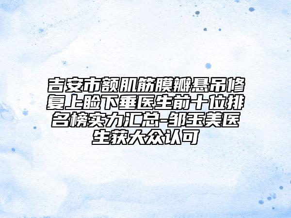 吉安市額肌筋膜瓣懸吊修復(fù)上瞼下垂醫(yī)生前十位排名榜實力匯總-鄒玉美醫(yī)生獲大眾認(rèn)可