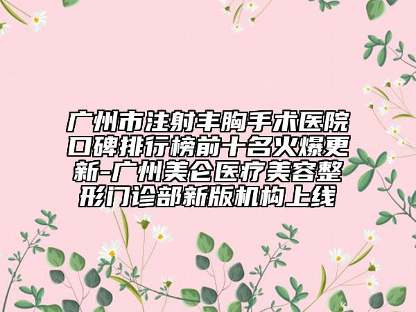 廣州市注射豐胸手術(shù)醫(yī)院口碑排行榜前十名火爆更新-廣州美侖醫(yī)療美容整形門診部新版機(jī)構(gòu)上線