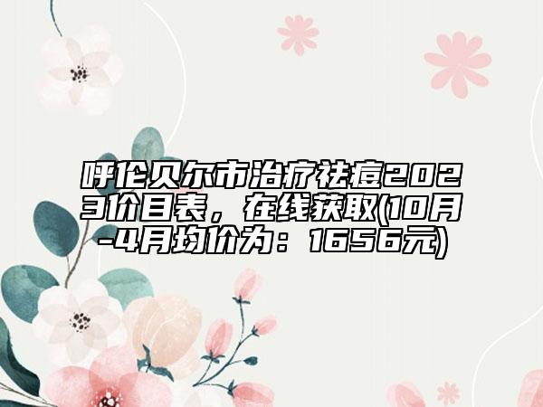 呼倫貝爾市治療祛痘2023價(jià)目表，在線獲取(10月-4月均價(jià)為：1656元)