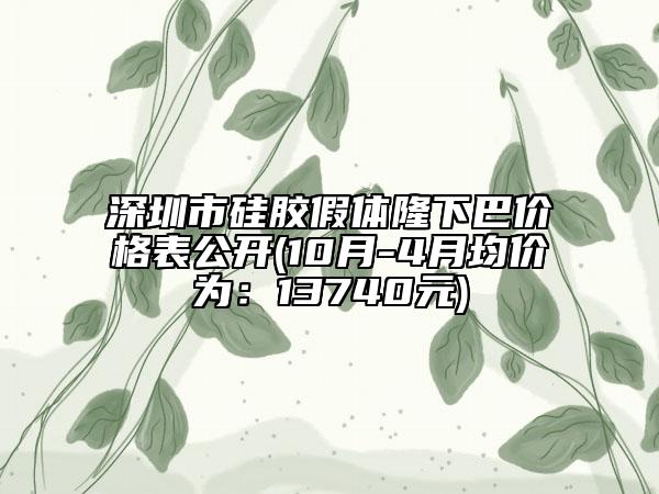深圳市硅膠假體隆下巴價(jià)格表公開(10月-4月均價(jià)為：13740元)