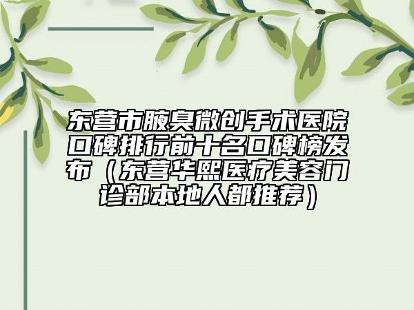 東營市腋臭微創(chuàng)手術醫(yī)院口碑排行前十名口碑榜發(fā)布（東營華熙醫(yī)療美容門診部本地人都推薦）