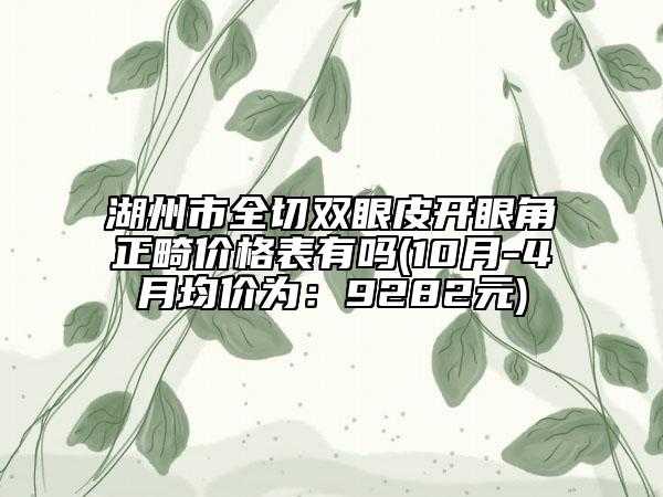 湖州市全切雙眼皮開眼角正畸價格表有嗎(10月-4月均價為：9282元)