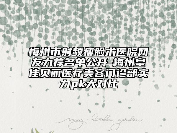 梅州市射頻瘦臉術(shù)醫(yī)院網(wǎng)友力薦名單公開-梅州皇佳貝麗醫(yī)療美容門診部實力pk大對比