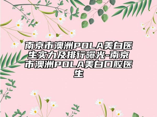 南京市澳洲POLA美白醫(yī)生實(shí)力及排行曝光-南京市澳洲POLA美白口腔醫(yī)生