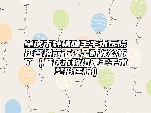 肇慶市種植睫毛手術(shù)醫(yī)院排名榜前十強(qiáng)是時(shí)候公布了（肇慶市種植睫毛手術(shù)整形醫(yī)院）