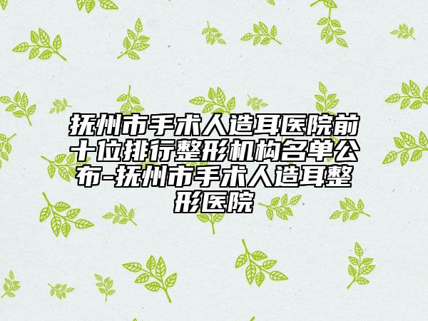 撫州市手術(shù)人造耳醫(yī)院前十位排行整形機構(gòu)名單公布-撫州市手術(shù)人造耳整形醫(yī)院