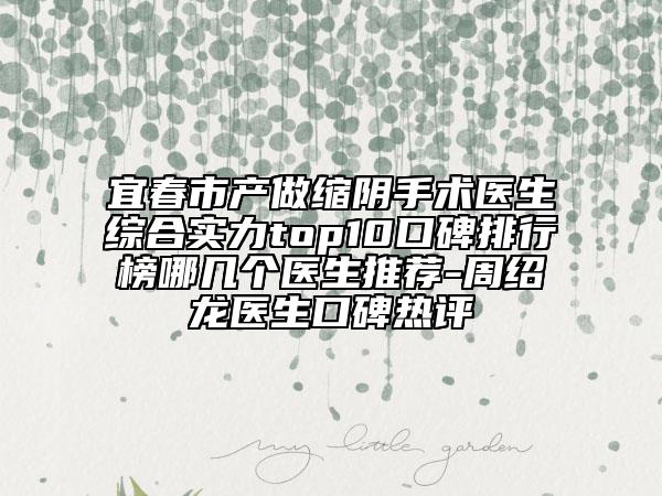 宜春市產(chǎn)做縮陰手術(shù)醫(yī)生綜合實(shí)力top10口碑排行榜哪幾個(gè)醫(yī)生推薦-周紹龍醫(yī)生口碑熱評