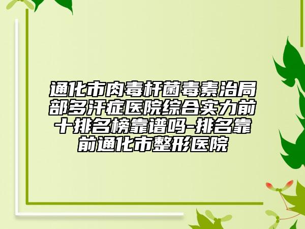 通化市肉毒桿菌毒素治局部多汗癥醫(yī)院綜合實力前十排名榜靠譜嗎-排名靠前通化市整形醫(yī)院