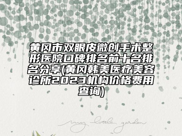 黃岡市雙眼皮微創(chuàng)手術(shù)整形醫(yī)院口碑排名前十名排名分享(黃岡韓美醫(yī)療美容診所2023機構(gòu)價格費用查詢)