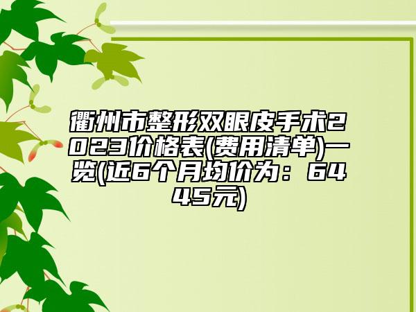 衢州市整形雙眼皮手術(shù)2023價(jià)格表(費(fèi)用清單)一覽(近6個(gè)月均價(jià)為：6445元)