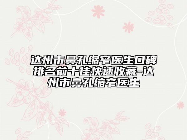 達(dá)州市鼻孔縮窄醫(yī)生口碑排名前十佳快速收藏-達(dá)州市鼻孔縮窄醫(yī)生