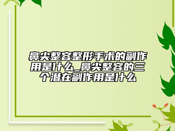鼻尖整容整形手術(shù)的副作用是什么_鼻尖整容的三個(gè)潛在副作用是什么
