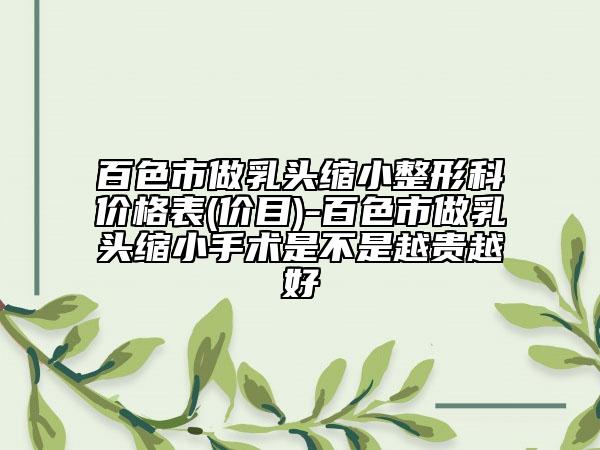 百色市做乳頭縮小整形科價格表(價目)-百色市做乳頭縮小手術是不是越貴越好