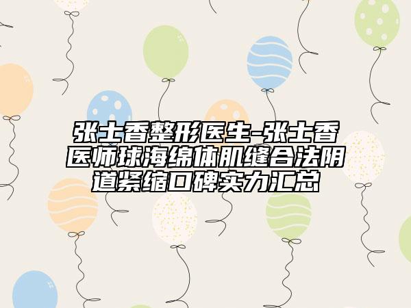 張士香整形醫(yī)生-張士香醫(yī)師球海綿體肌縫合法陰道緊縮口碑實(shí)力匯總