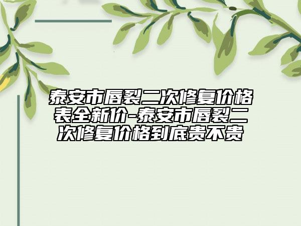 泰安市唇裂二次修復價格表全新價-泰安市唇裂二次修復價格到底貴不貴