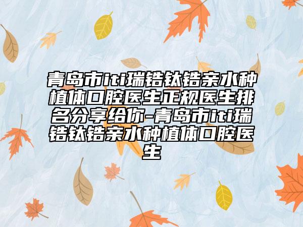 青島市iti瑞鋯鈦鋯親水種植體口腔醫(yī)生正規(guī)醫(yī)生排名分享給你-青島市iti瑞鋯鈦鋯親水種植體口腔醫(yī)生