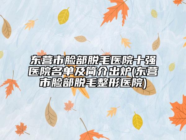 東營市臉部脫毛醫(yī)院十強醫(yī)院名單及簡介出爐(東營市臉部脫毛整形醫(yī)院)