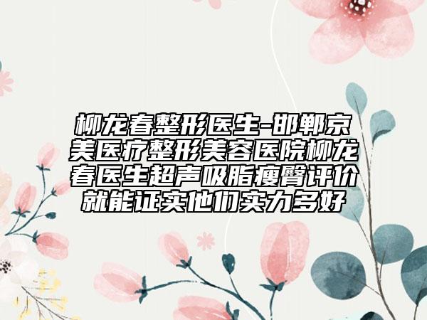 柳龍春整形醫(yī)生-邯鄲京美醫(yī)療整形美容醫(yī)院柳龍春醫(yī)生超聲吸脂瘦臀評(píng)價(jià)就能證實(shí)他們實(shí)力多好