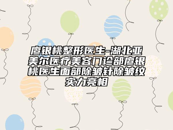廖銀桃整形醫(yī)生-湖北亞美爾醫(yī)療美容門診部廖銀桃醫(yī)生面部除皺針除皺紋實(shí)力亮相