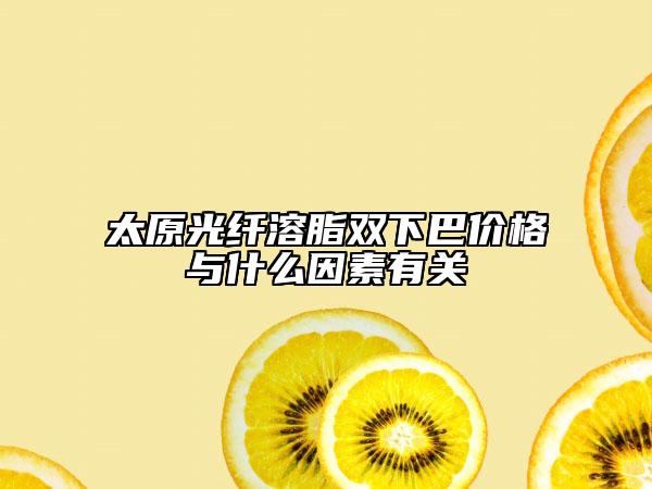 太原光纖溶脂雙下巴價格與什么因素有關(guān)