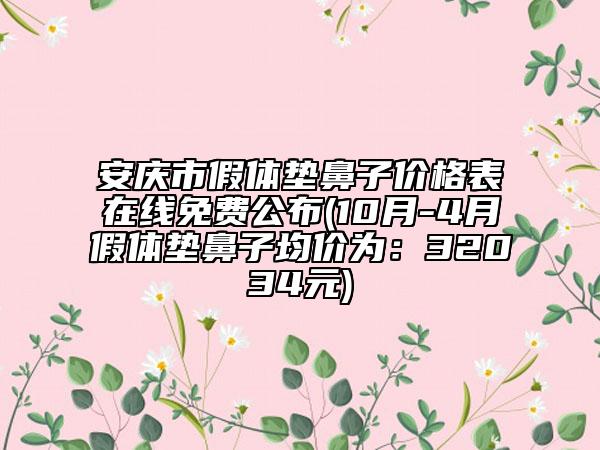 安慶市假體墊鼻子價格表在線免費公布(10月-4月假體墊鼻子均價為：32034元)