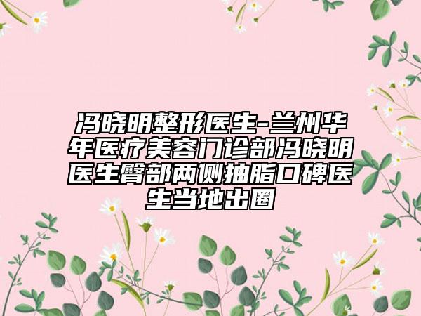 馮曉明整形醫(yī)生-蘭州華年醫(yī)療美容門診部馮曉明醫(yī)生臀部兩側抽脂口碑醫(yī)生當?shù)爻鋈? data-alt=