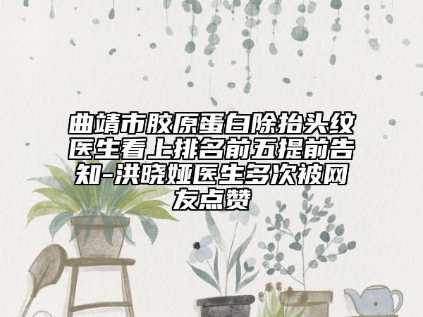 曲靖市膠原蛋白除抬頭紋醫(yī)生看上排名前五提前告知-洪曉婭醫(yī)生多次被網友點贊