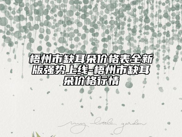 梧州市缺耳朵價格表全新版強勢上線-梧州市缺耳朵價格行情