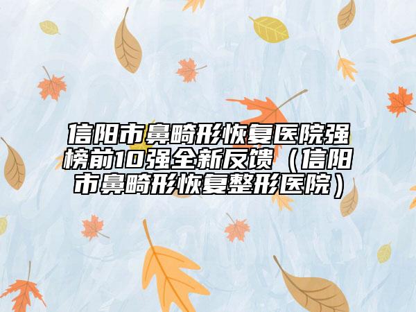 信陽(yáng)市鼻畸形恢復(fù)醫(yī)院強(qiáng)榜前10強(qiáng)全新反饋（信陽(yáng)市鼻畸形恢復(fù)整形醫(yī)院）