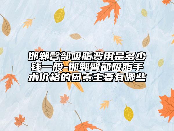 邯鄲臀部吸脂費用是多少錢一般-邯鄲臀部吸脂手術價格的因素主要有哪些
