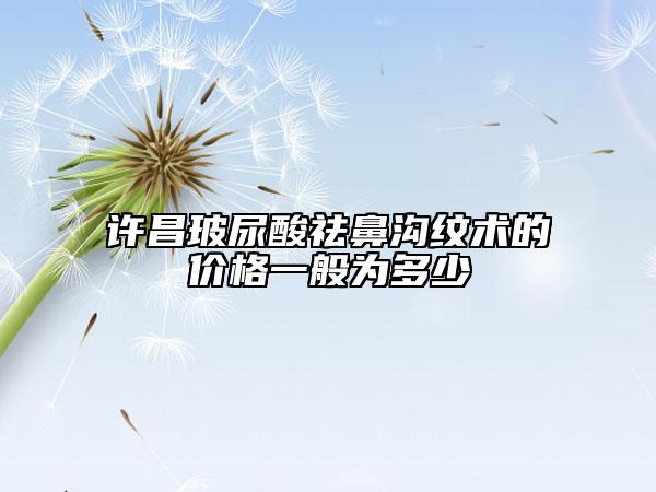 許昌玻尿酸祛鼻溝紋術(shù)的價(jià)格一般為多少