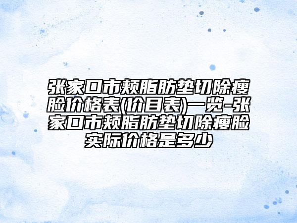 張家口市頰脂肪墊切除瘦臉價格表(價目表)一覽-張家口市頰脂肪墊切除瘦臉實際價格是多少