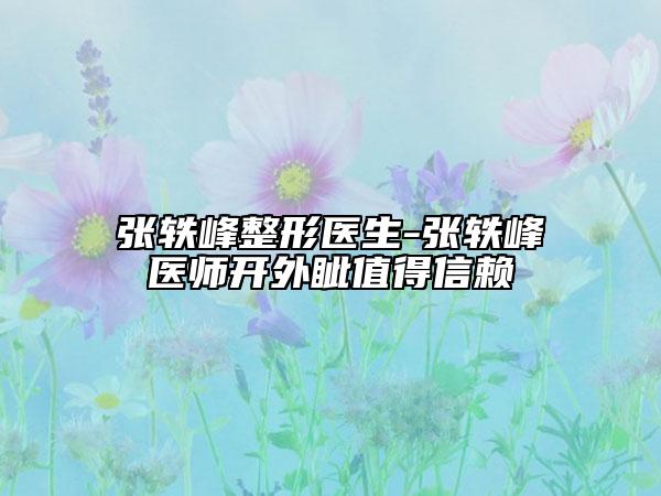 張軼峰整形醫(yī)生-張軼峰醫(yī)師開外眥值得信賴