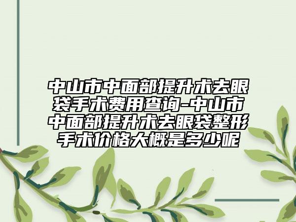 中山市中面部提升術(shù)去眼袋手術(shù)費(fèi)用查詢-中山市中面部提升術(shù)去眼袋整形手術(shù)價(jià)格大概是多少呢