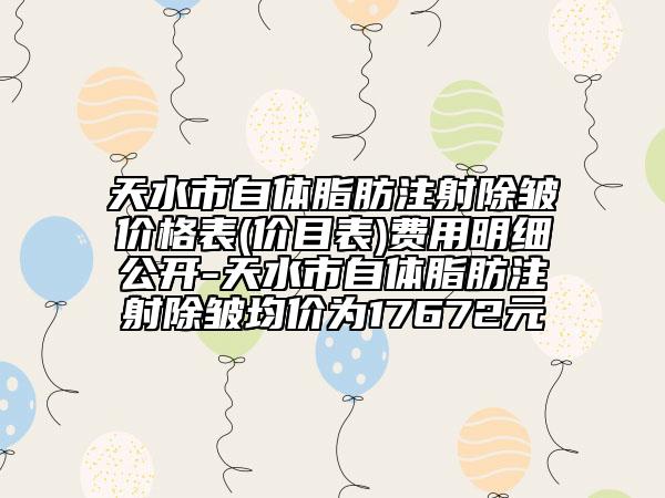 天水市自體脂肪注射除皺價(jià)格表(價(jià)目表)費(fèi)用明細(xì)公開-天水市自體脂肪注射除皺均價(jià)為17672元