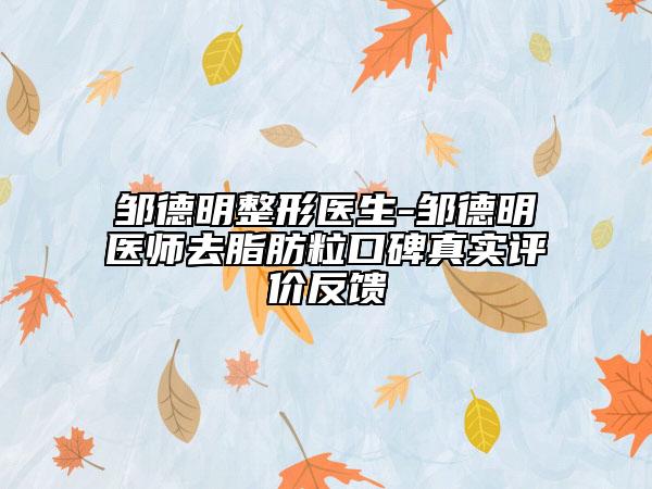 鄒德明整形醫(yī)生-鄒德明醫(yī)師去脂肪?？诒鎸嵲u價反饋