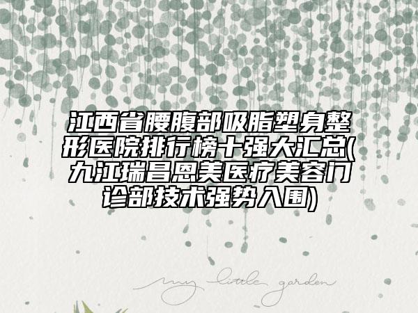 江西省腰腹部吸脂塑身整形醫(yī)院排行榜十強(qiáng)大匯總(九江瑞昌恩美醫(yī)療美容門診部技術(shù)強(qiáng)勢入圍)