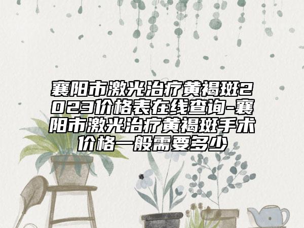 襄陽市激光治療黃褐斑2023價格表在線查詢-襄陽市激光治療黃褐斑手術價格一般需要多少