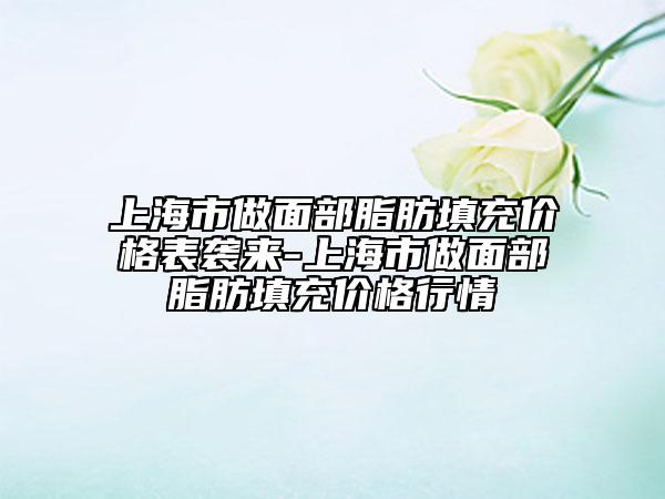上海市做面部脂肪填充價(jià)格表襲來-上海市做面部脂肪填充價(jià)格行情