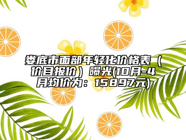 婁底市面部年輕化價(jià)格表（價(jià)目報(bào)價(jià)）曝光(10月-4月均價(jià)為：15897元)