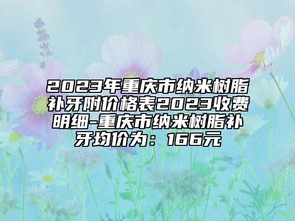 2023年重慶市納米樹脂補(bǔ)牙附價(jià)格表2023收費(fèi)明細(xì)-重慶市納米樹脂補(bǔ)牙均價(jià)為：166元