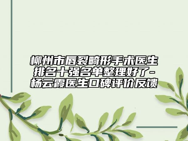 柳州市唇裂畸形手術(shù)醫(yī)生排名十強名單整理好了-楊云霞醫(yī)生口碑評價反饋