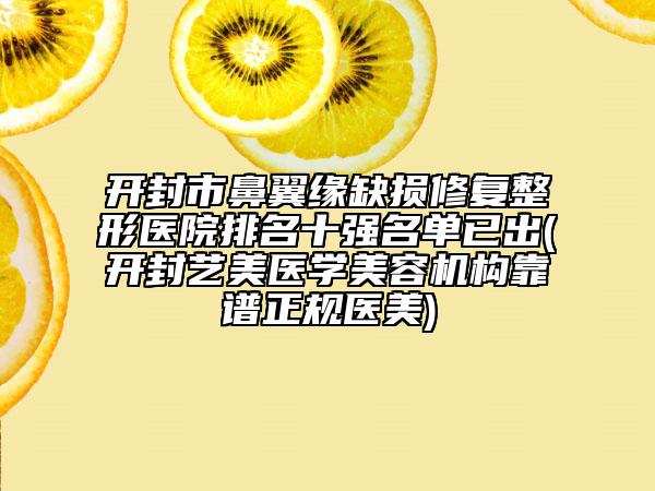 開封市鼻翼緣缺損修復整形醫(yī)院排名十強名單已出(開封藝美醫(yī)學美容機構靠譜正規(guī)醫(yī)美)