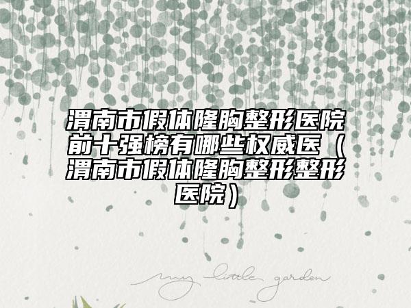 渭南市假體隆胸整形醫(yī)院前十強榜有哪些權(quán)威醫(yī)（渭南市假體隆胸整形整形醫(yī)院）
