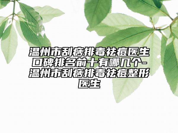 溫州市刮痧排毒祛痘醫(yī)生口碑排名前十有哪幾個(gè)-溫州市刮痧排毒祛痘整形醫(yī)生