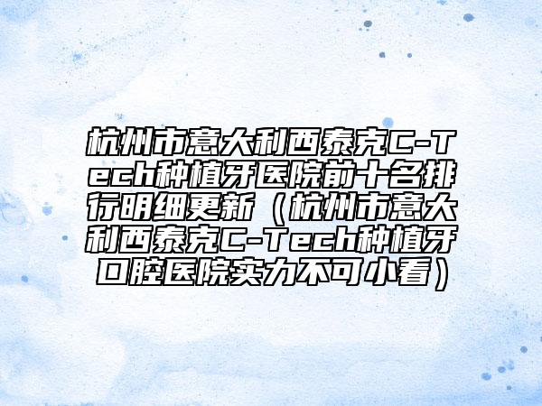 杭州市意大利西泰克C-Tech種植牙醫(yī)院前十名排行明細(xì)更新（杭州市意大利西泰克C-Tech種植牙口腔醫(yī)院實(shí)力不可小看）