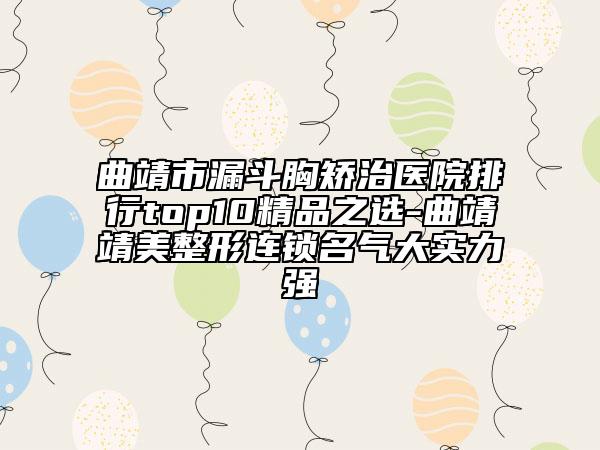 曲靖市漏斗胸矯治醫(yī)院排行top10精品之選-曲靖靖美整形連鎖名氣大實(shí)力強(qiáng)