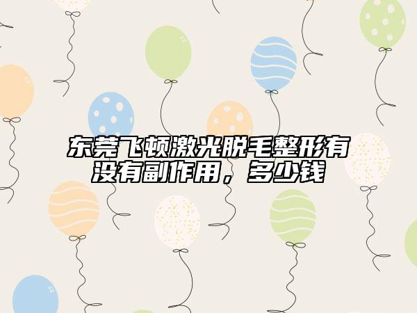 東莞飛頓激光脫毛整形有沒有副作用，多少錢