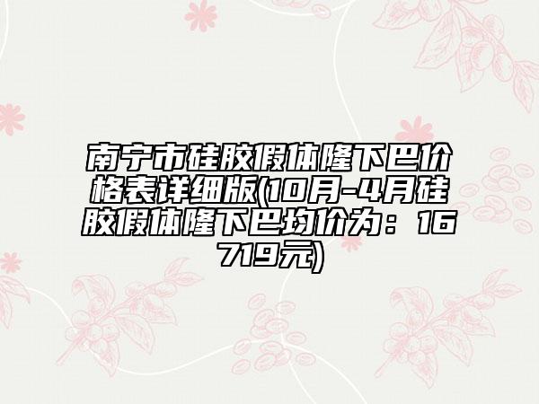 南寧市硅膠假體隆下巴價(jià)格表詳細(xì)版(10月-4月硅膠假體隆下巴均價(jià)為：16719元)