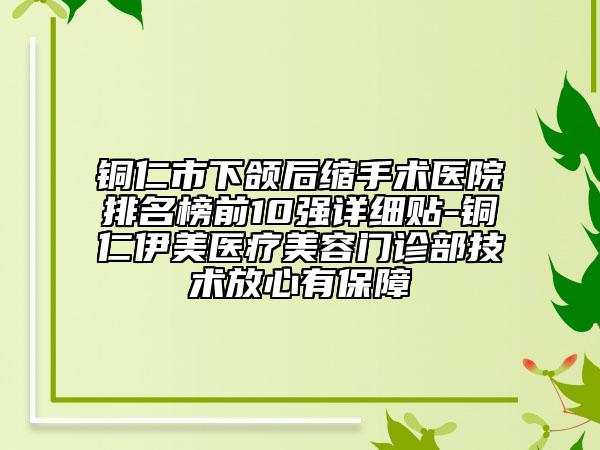 銅仁市下頜后縮手術(shù)醫(yī)院排名榜前10強(qiáng)詳細(xì)貼-銅仁伊美醫(yī)療美容門(mén)診部技術(shù)放心有保障